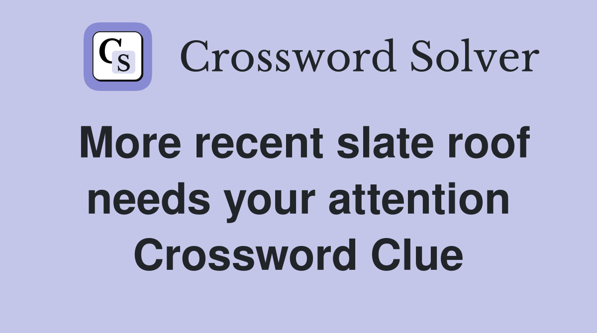 More recent slate roof needs your attention Crossword Clue