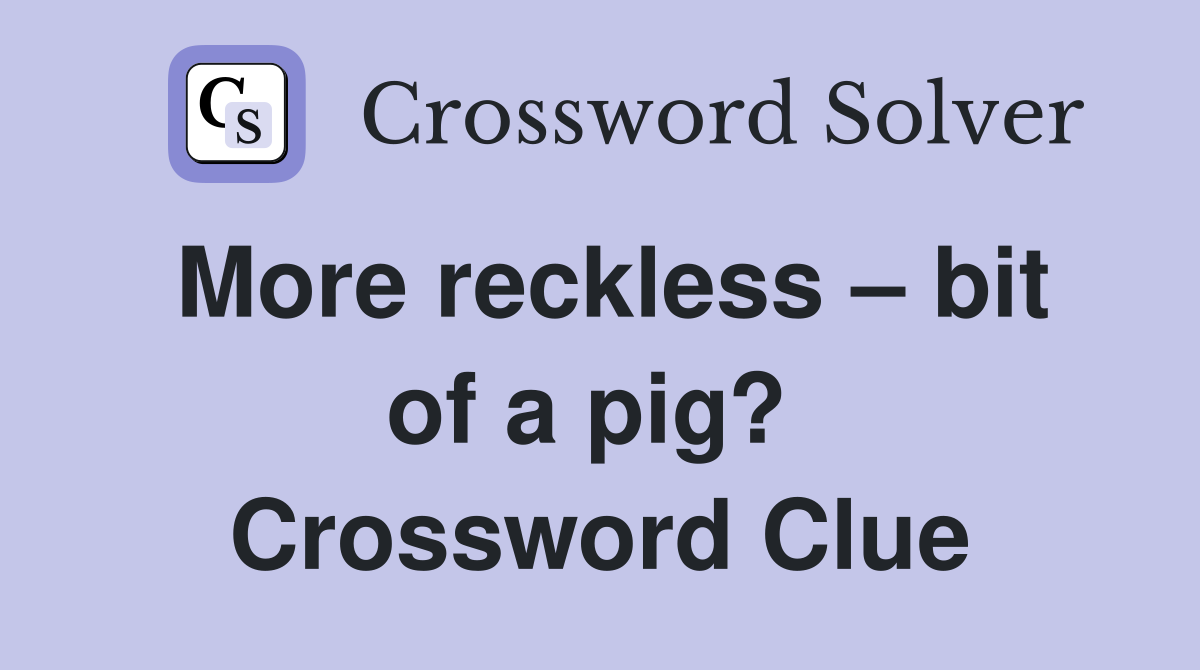 More reckless – bit of a pig?  Crossword Clue