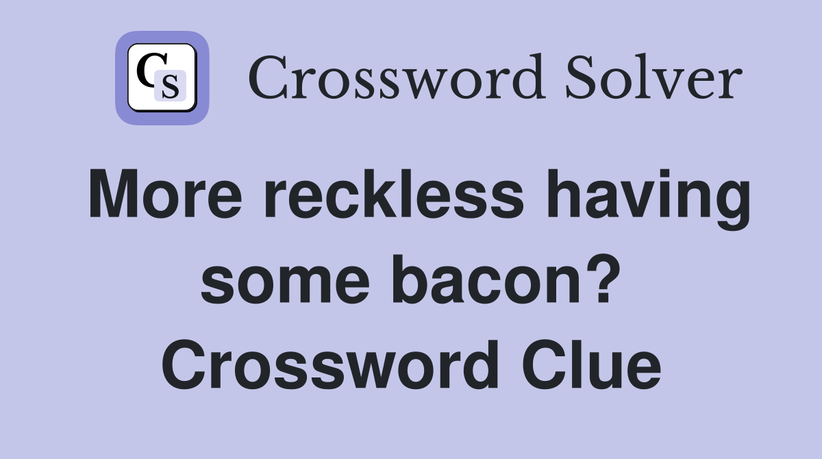 More reckless having some bacon? Crossword Clue
