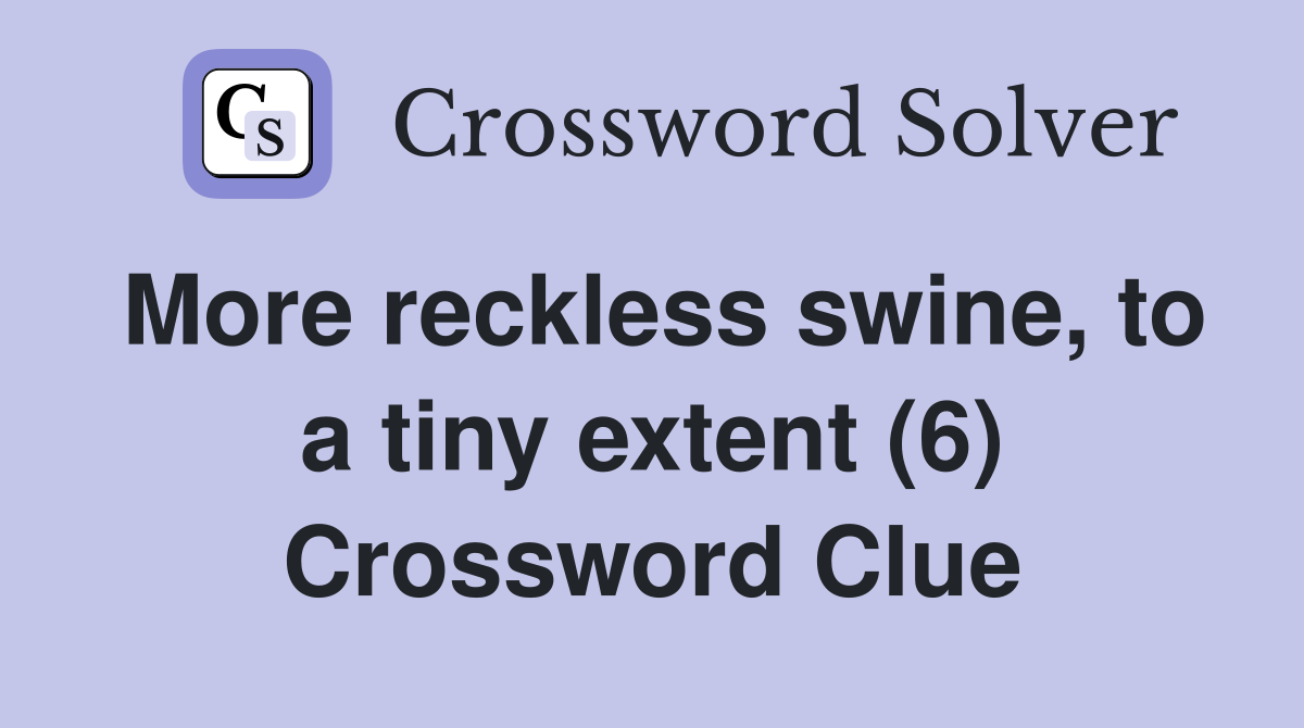 More reckless swine, to a tiny extent (6) Crossword Clue