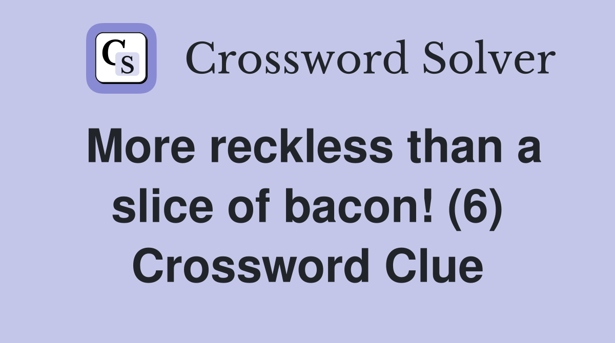 More reckless than a slice of bacon! (6) Crossword Clue