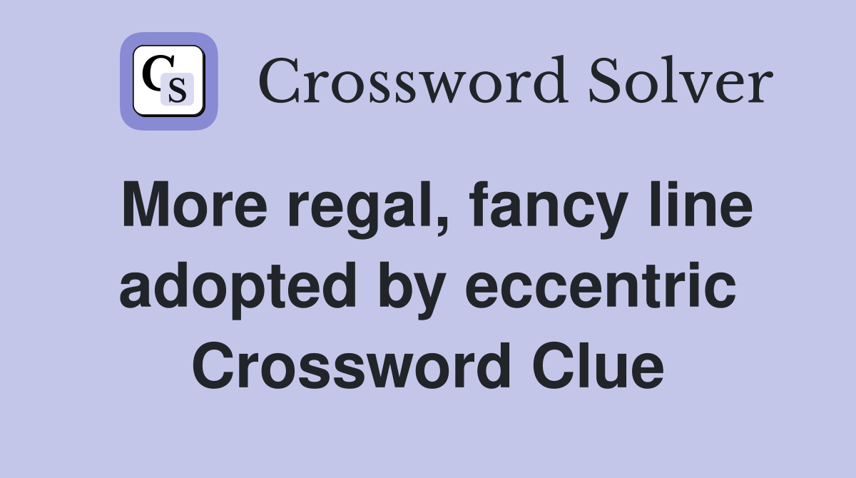 More regal, fancy line adopted by eccentric Crossword Clue