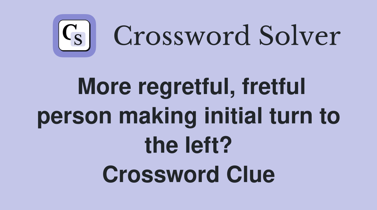 More regretful, fretful person making initial turn to the left? Crossword Clue