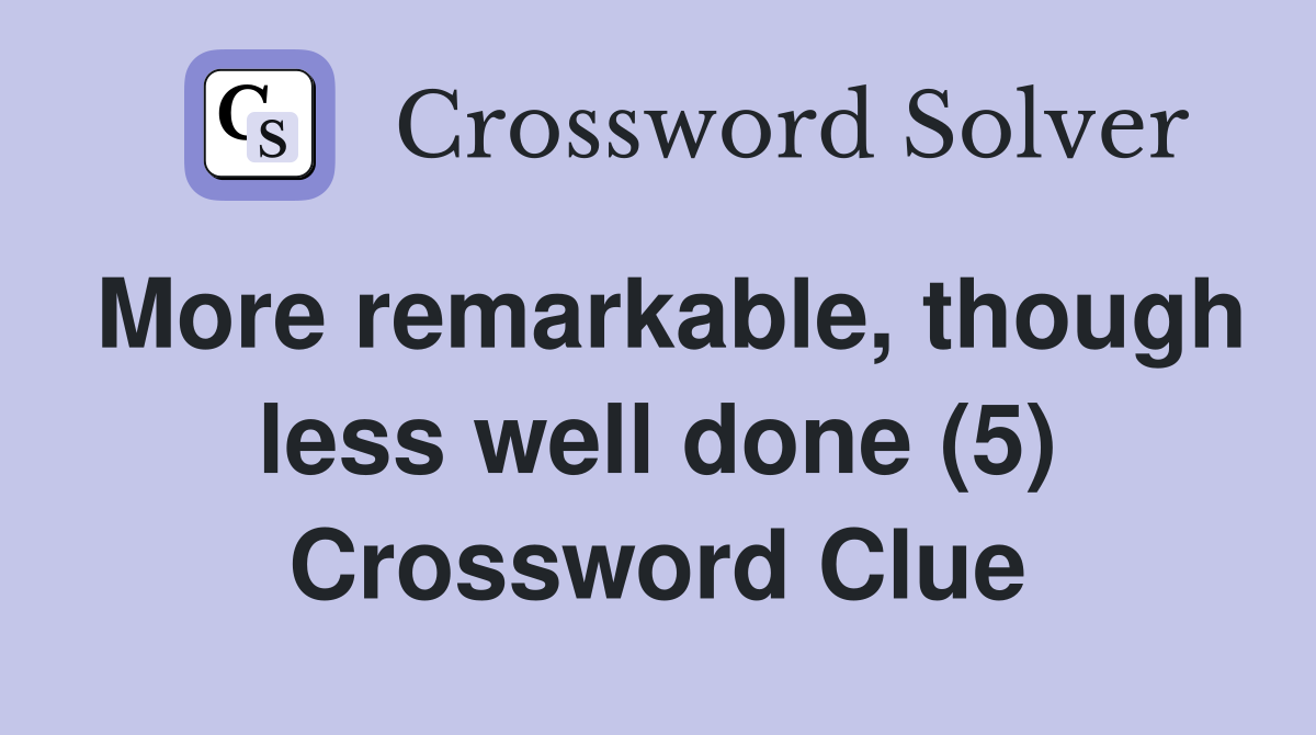 More remarkable, though less well done (5) Crossword Clue