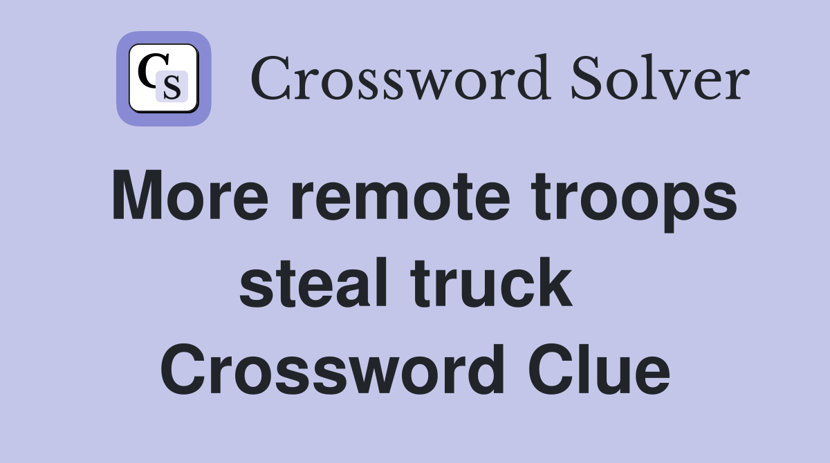 More remote troops steal truck  Crossword Clue