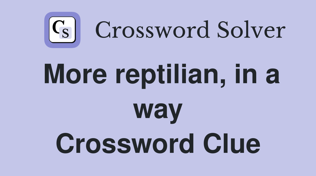 More reptilian, in a way Crossword Clue