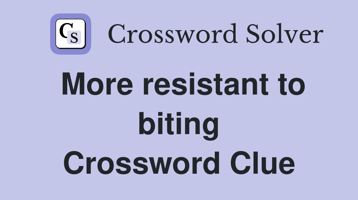 More resistant to biting Crossword Clue