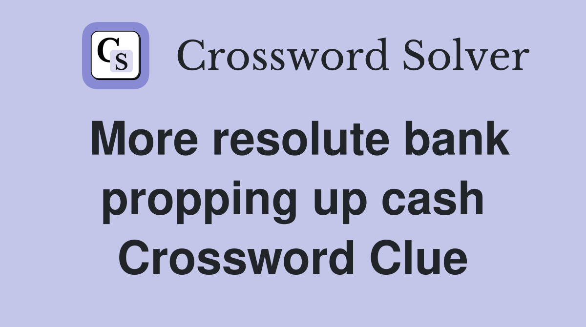 More resolute bank propping up cash Crossword Clue