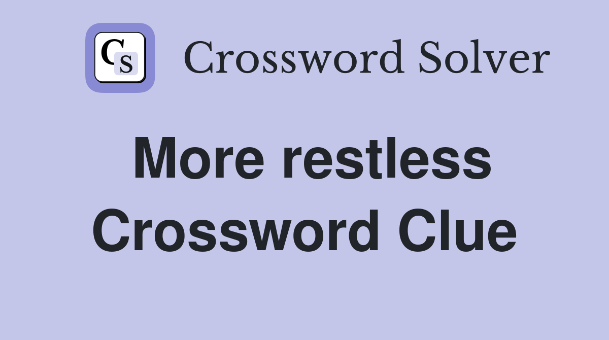 More restless Crossword Clue