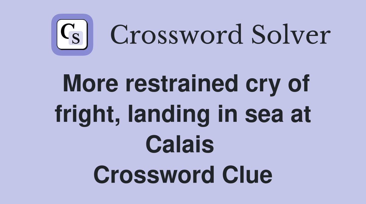 More restrained cry of fright, landing in sea at Calais  Crossword Clue