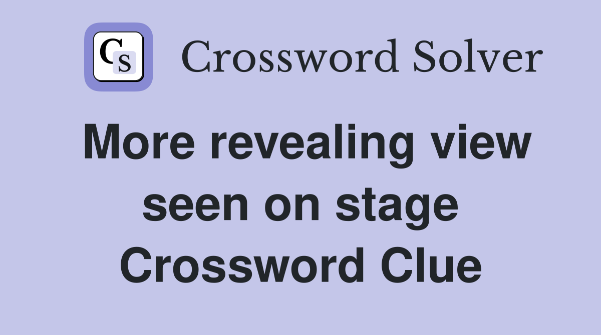 More revealing view seen on stage Crossword Clue