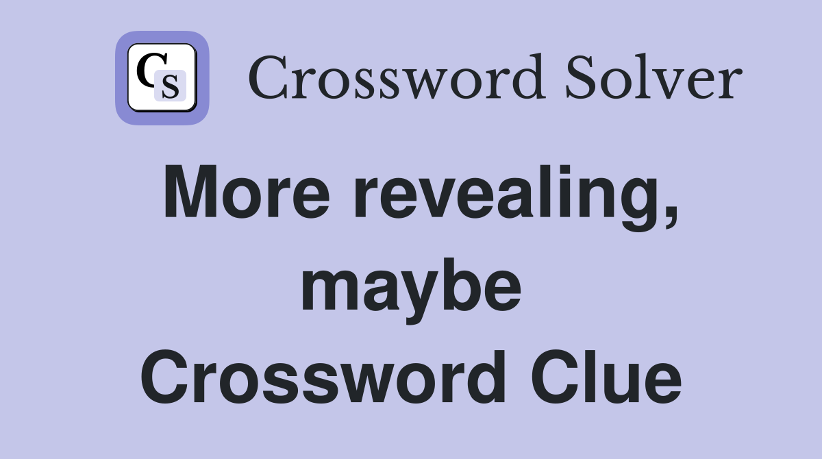 More revealing, maybe Crossword Clue