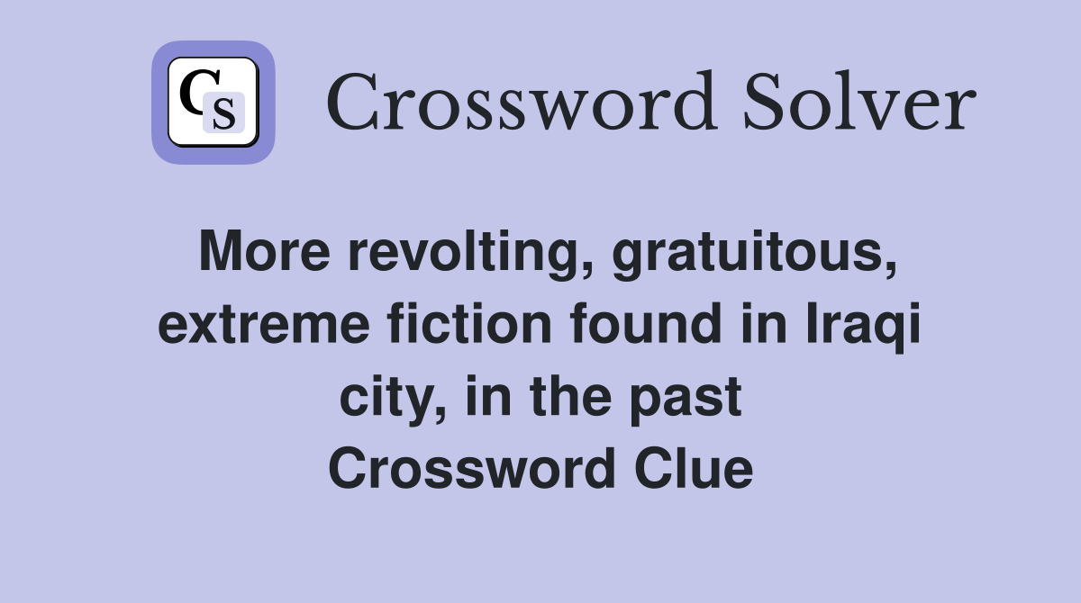 More revolting, gratuitous, extreme fiction found in Iraqi city, in the past Crossword Clue