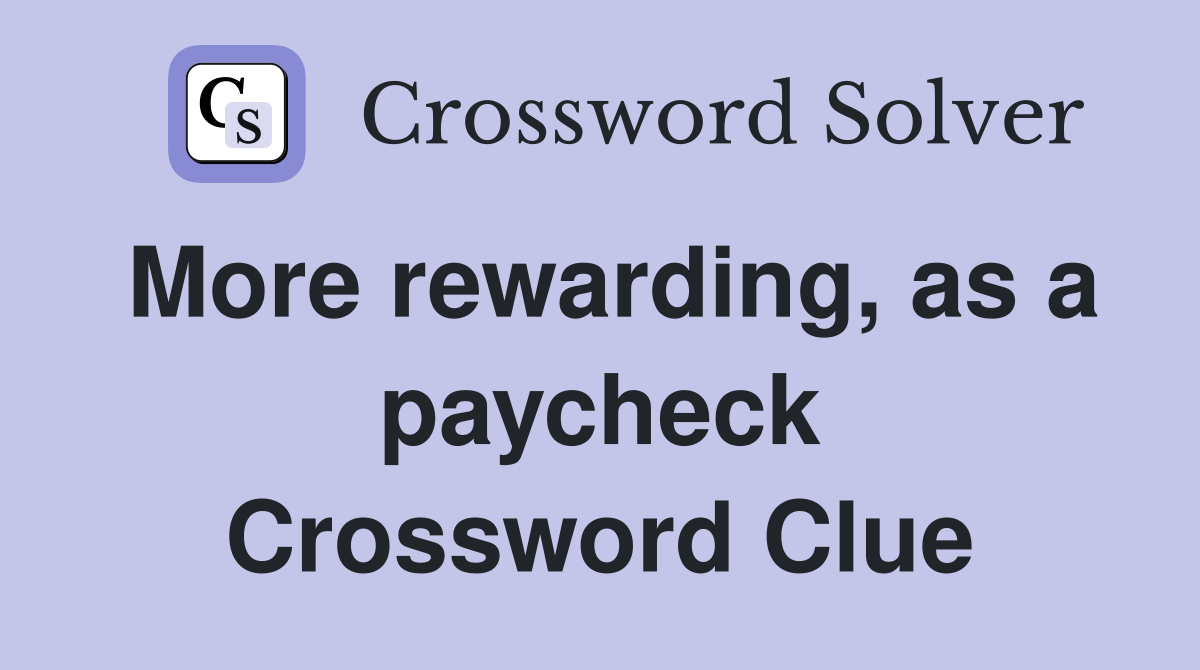 More rewarding, as a paycheck Crossword Clue