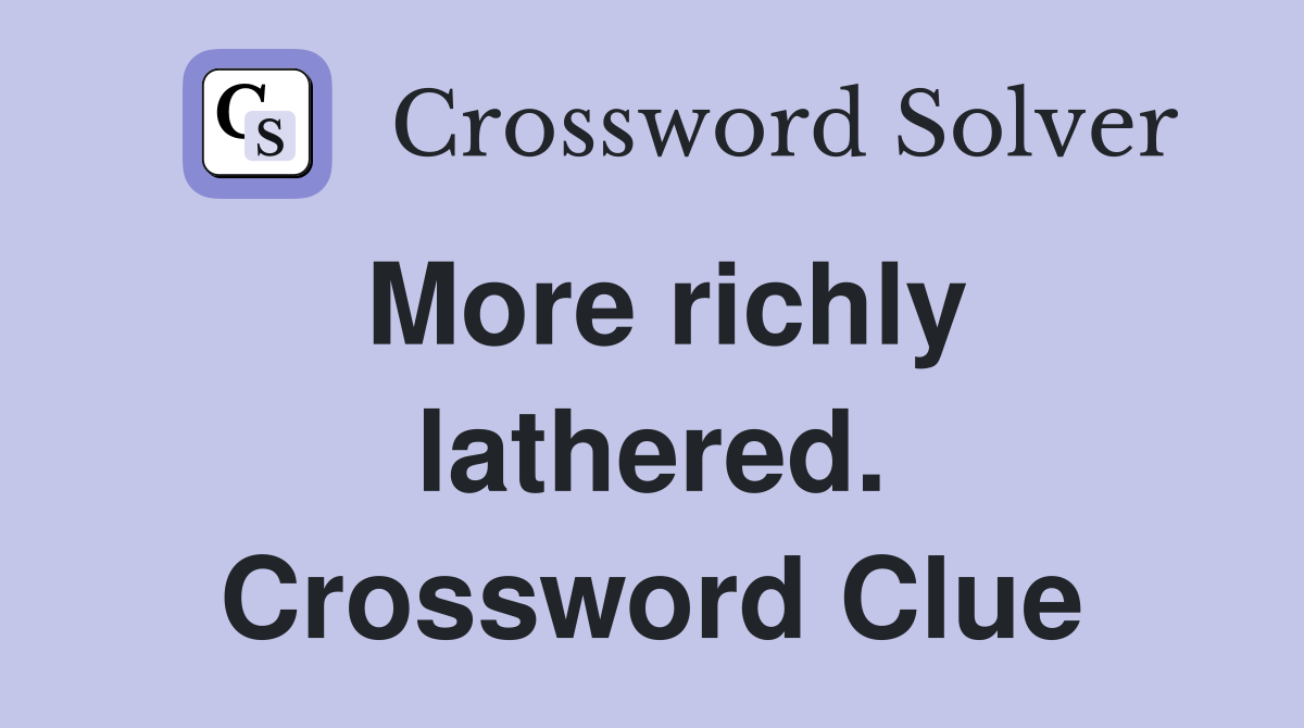 More richly lathered. Crossword Clue