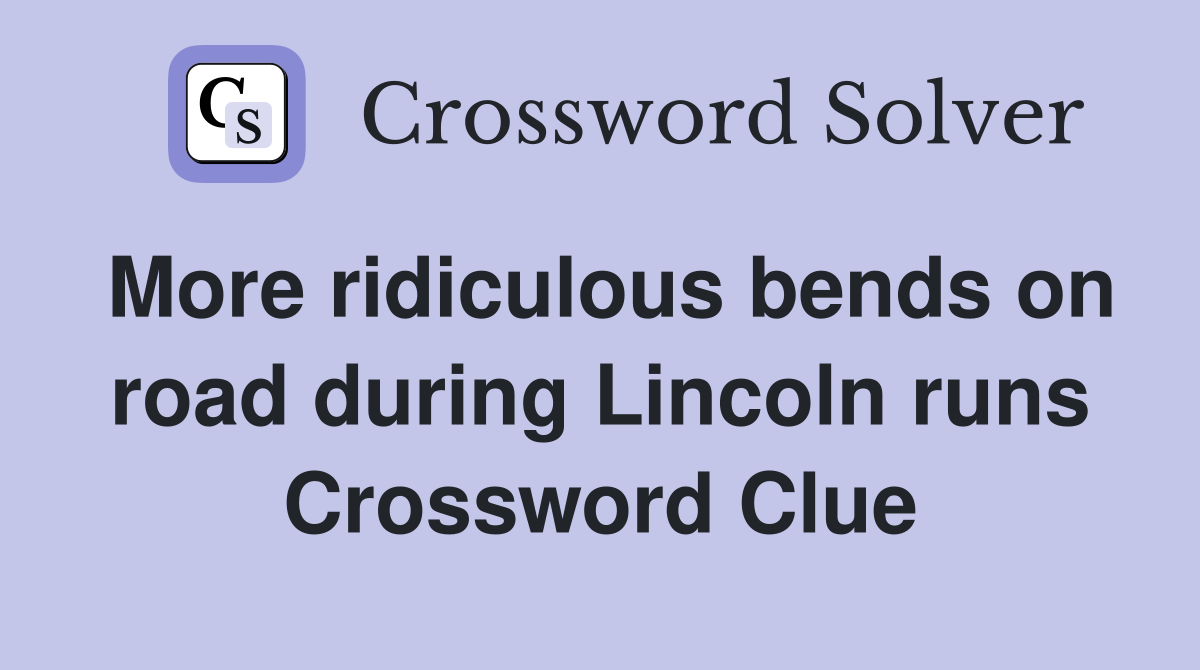 More ridiculous bends on road during Lincoln runs Crossword Clue