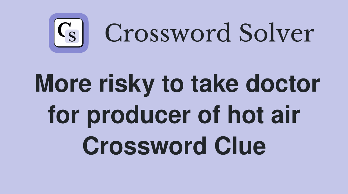 More risky to take doctor for producer of hot air Crossword Clue