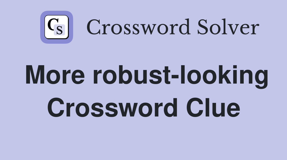 More robust-looking Crossword Clue
