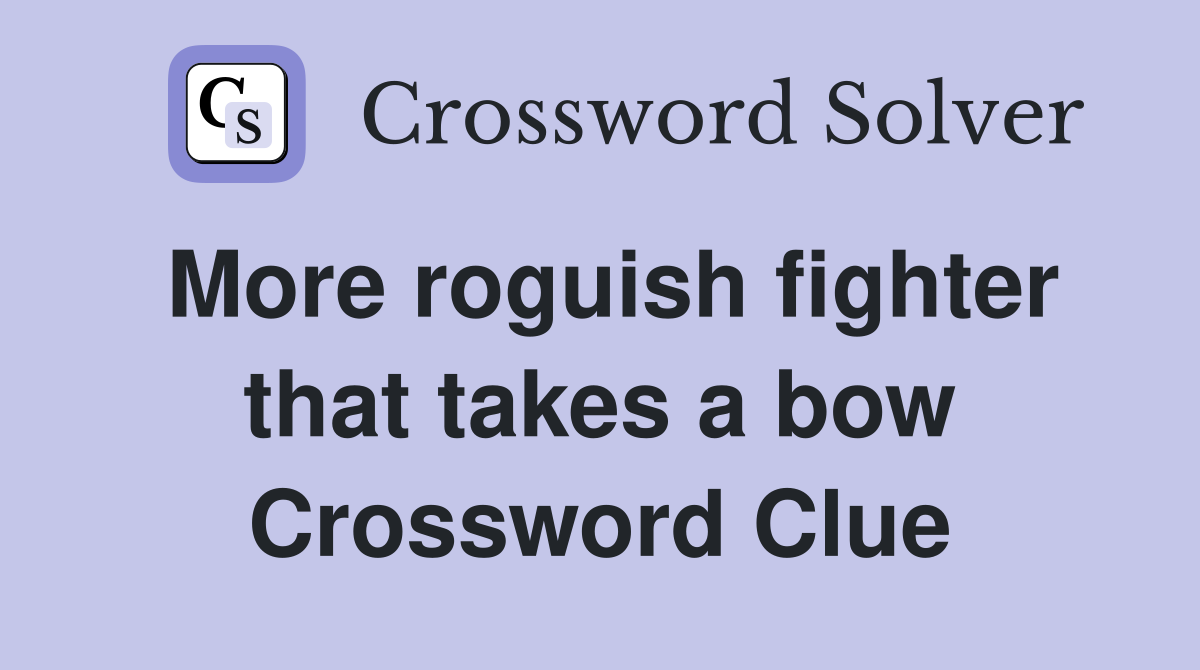 More roguish fighter that takes a bow Crossword Clue