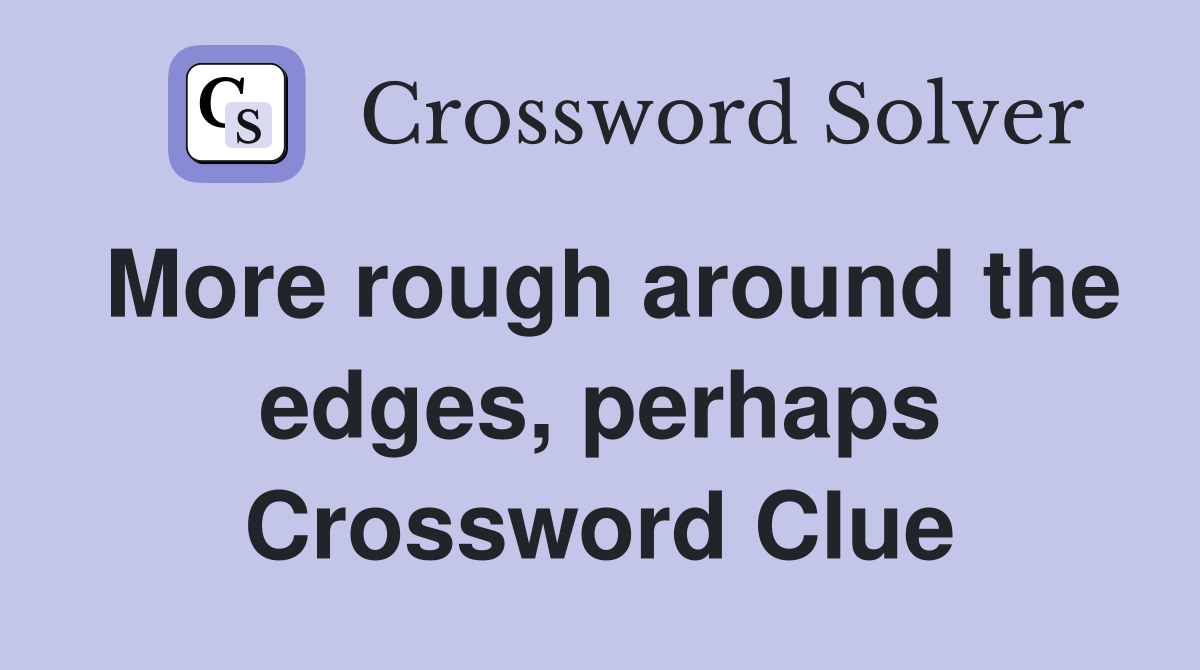 More rough around the edges, perhaps Crossword Clue