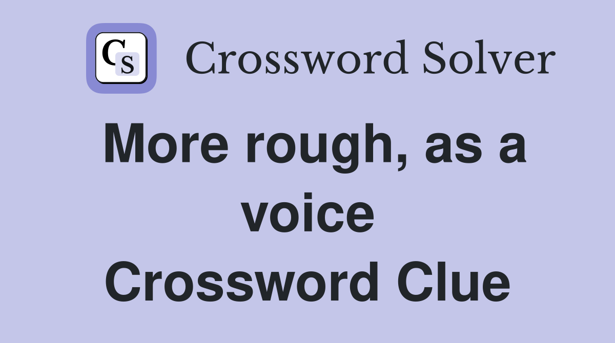 More rough, as a voice Crossword Clue