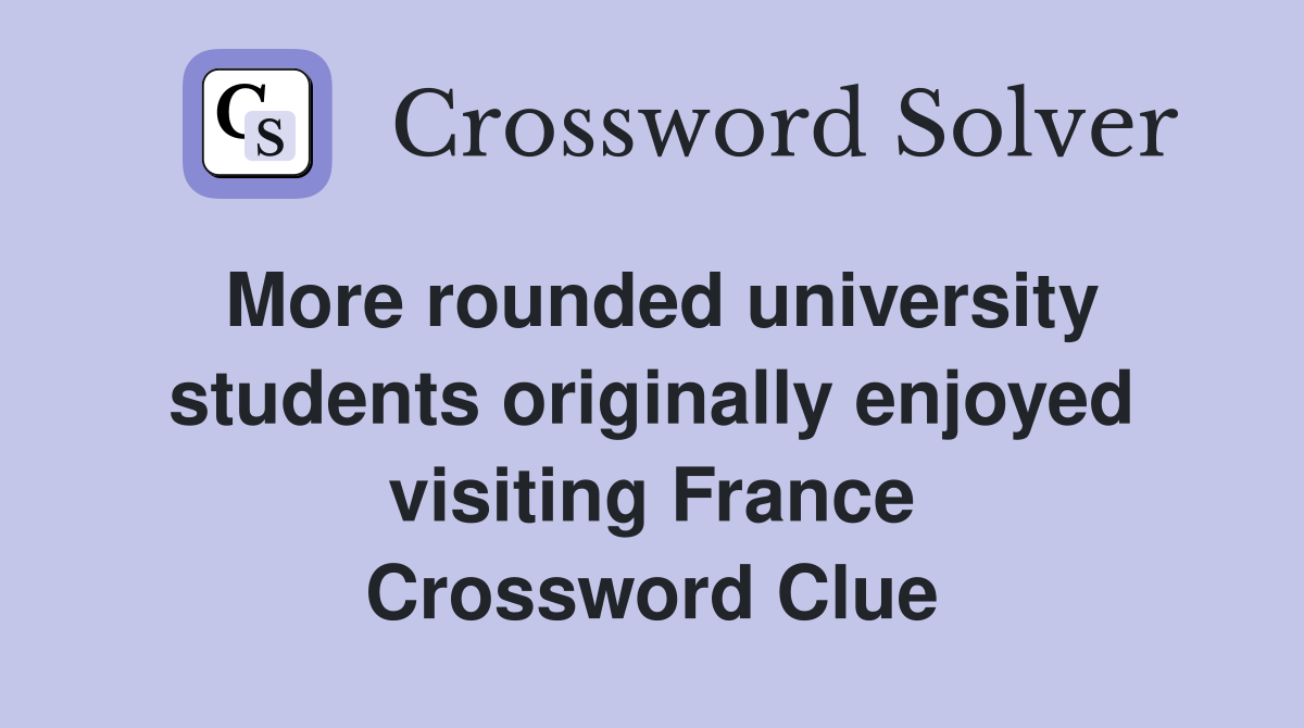 More rounded university students originally enjoyed visiting France Crossword Clue