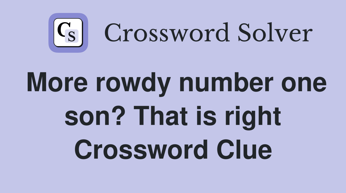 More rowdy number one son? That is right Crossword Clue