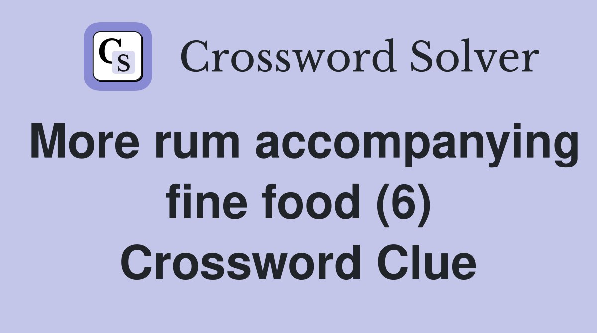 More rum accompanying fine food (6) Crossword Clue