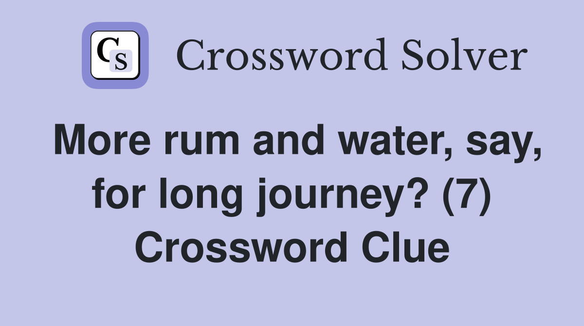 More rum and water, say, for long journey? (7) Crossword Clue