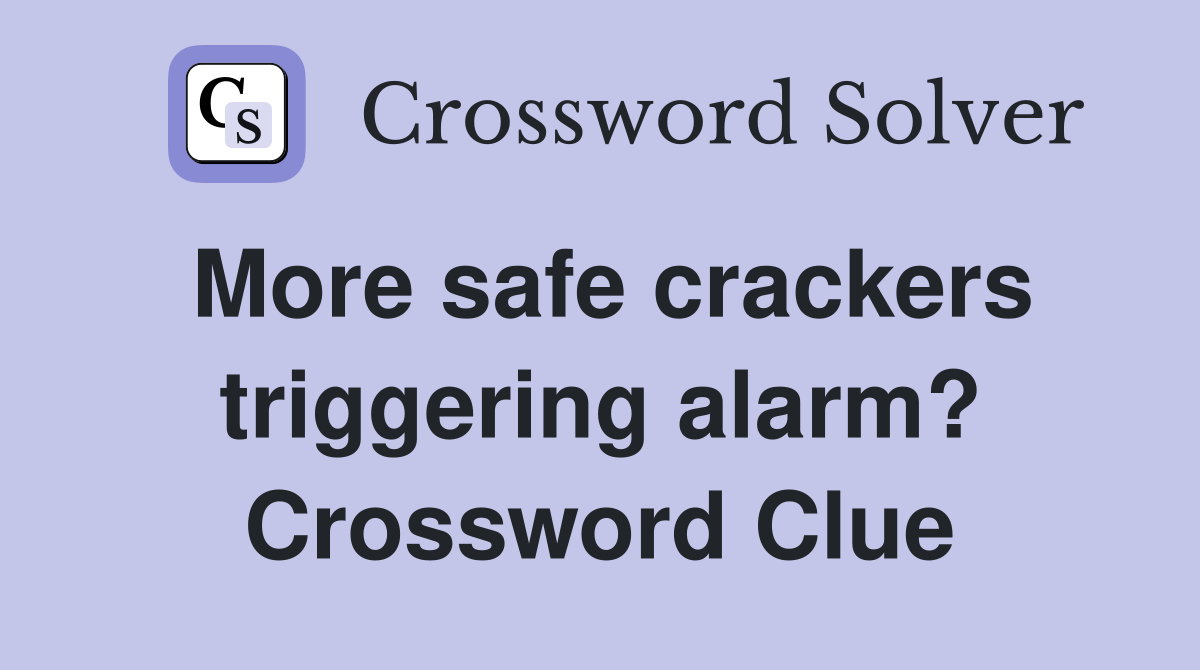 More safe crackers triggering alarm? Crossword Clue