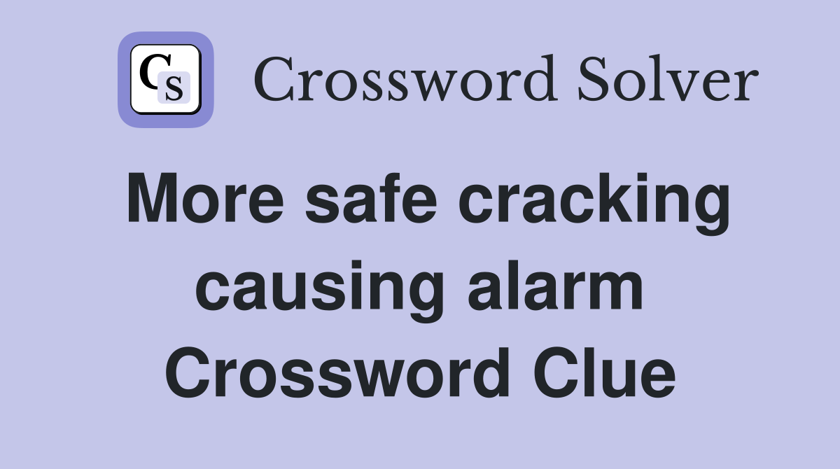 More safe cracking causing alarm Crossword Clue