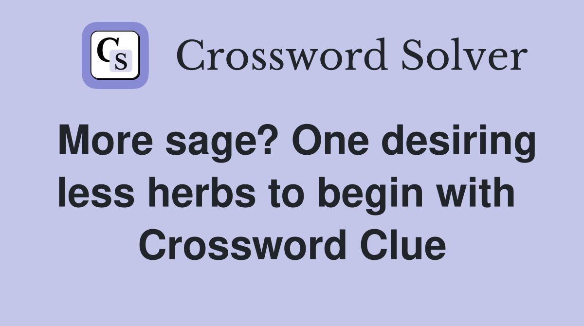 More sage? One desiring less herbs to begin with  Crossword Clue
