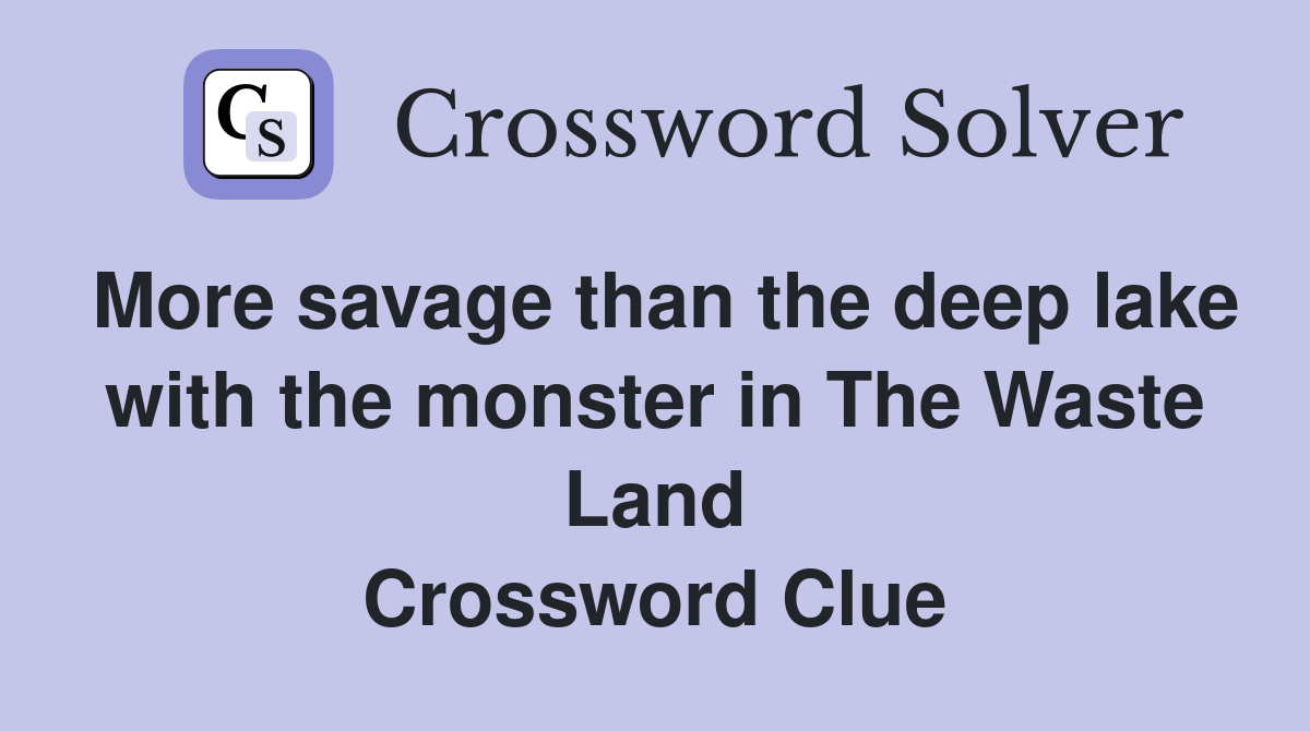 More savage than the deep lake with the monster in The Waste Land Crossword Clue