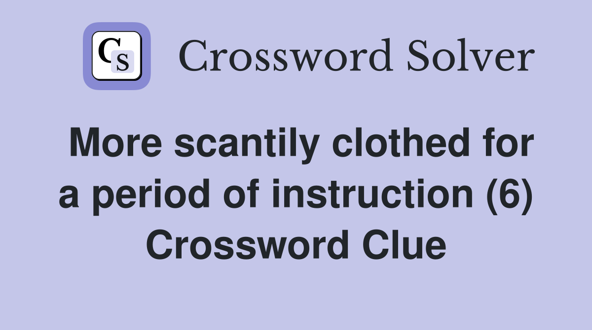 More scantily clothed for a period of instruction (6) Crossword Clue
