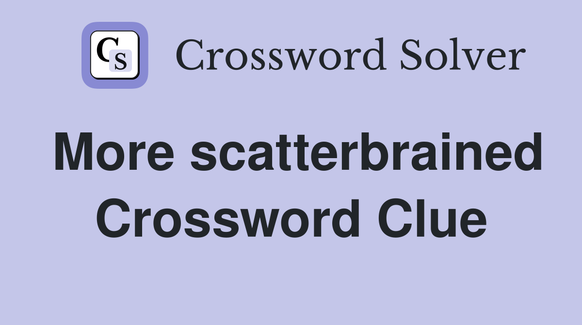 More scatterbrained Crossword Clue