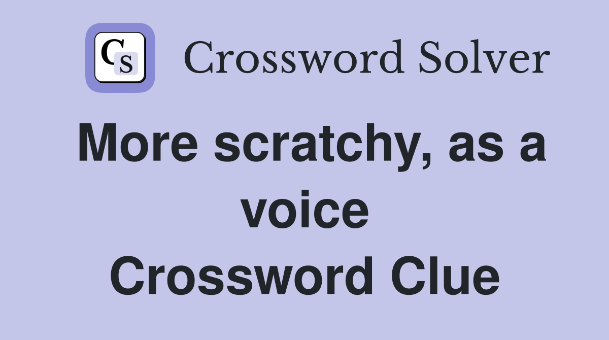 More scratchy, as a voice Crossword Clue