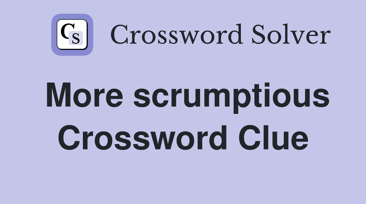 More scrumptious Crossword Clue
