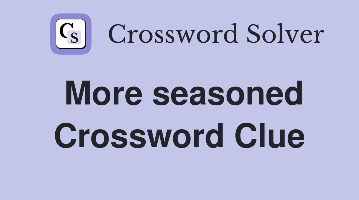 More seasoned Crossword Clue