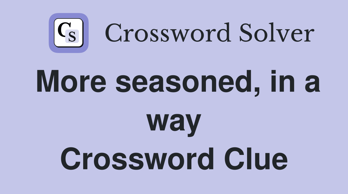 More seasoned, in a way Crossword Clue