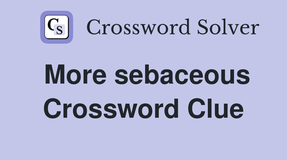 More sebaceous Crossword Clue