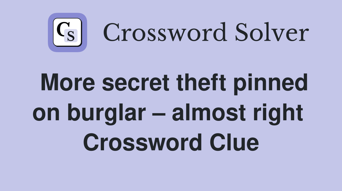 More secret theft pinned on burglar – almost right  Crossword Clue