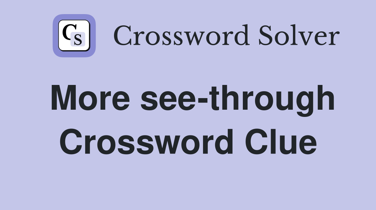 More see-through Crossword Clue
