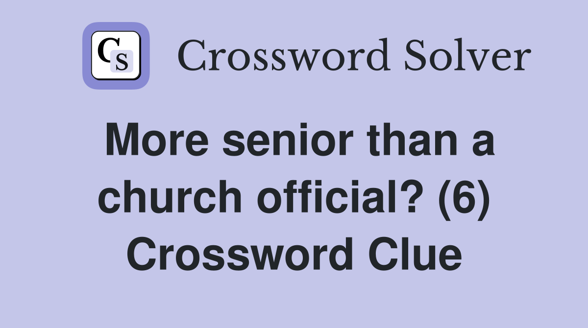 More senior than a church official? (6) Crossword Clue