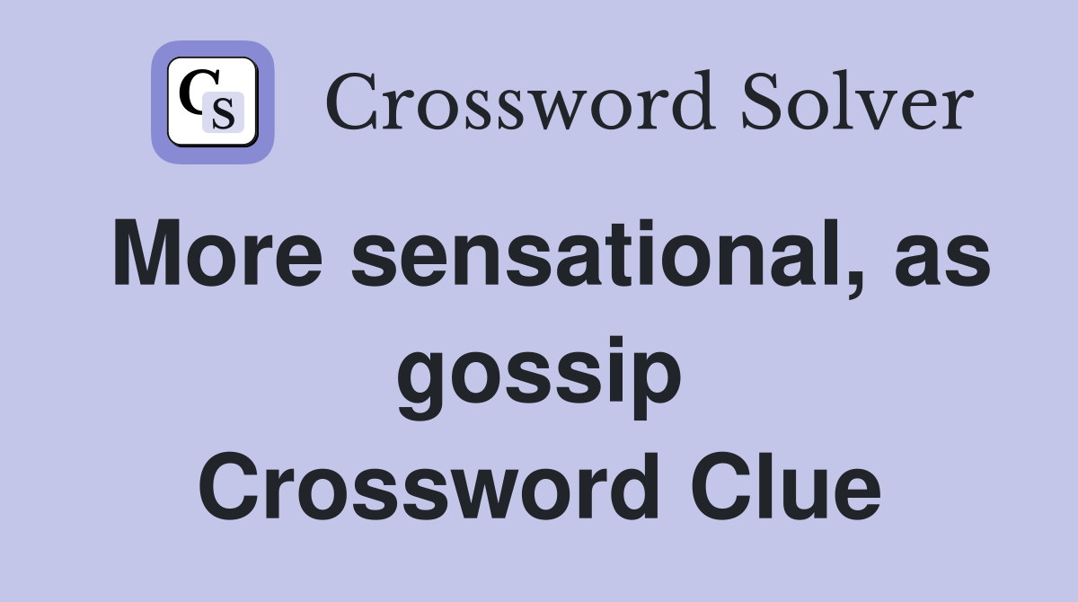 More sensational, as gossip Crossword Clue