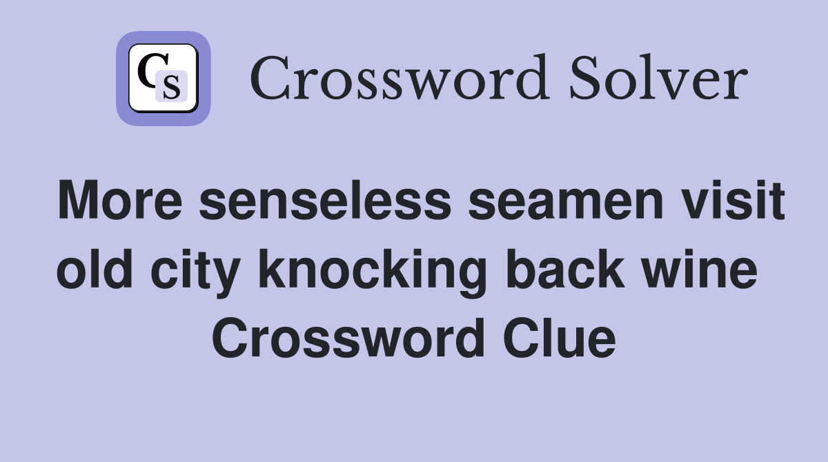 More senseless seamen visit old city knocking back wine  Crossword Clue