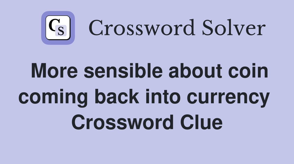 More sensible about coin coming back into currency  Crossword Clue