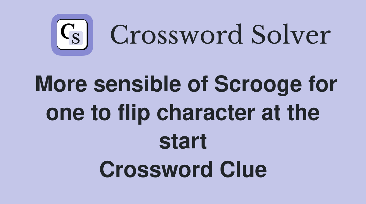 More sensible of Scrooge for one to flip character at the start Crossword Clue