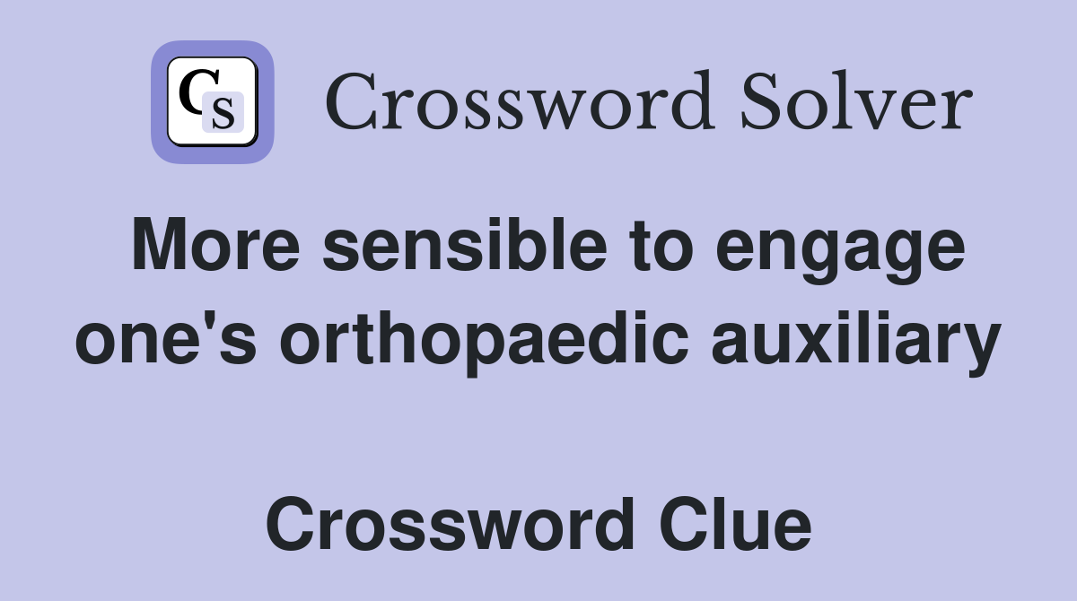 More sensible to engage one's orthopaedic auxiliary  Crossword Clue
