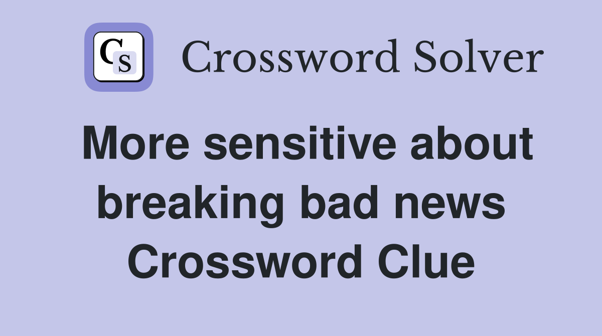 More sensitive about breaking bad news Crossword Clue
