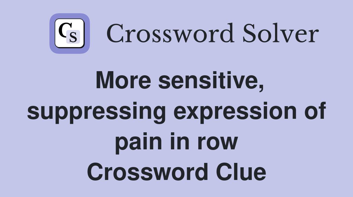 More sensitive, suppressing expression of pain in row Crossword Clue
